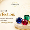 The Price of Perfection - Unheated Untreated Gemstones - Tushar Gems