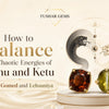 How to Balance Rahu and Ketu Using Gomed and Lehsuniya - Tushar Gems